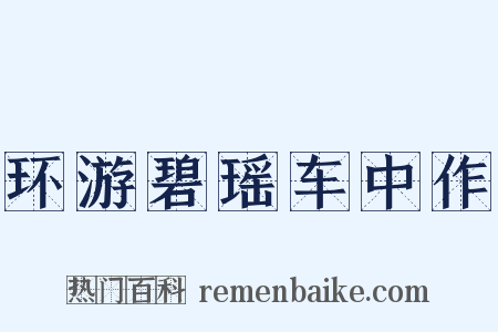 环游碧瑶车中作是什么意思的图片